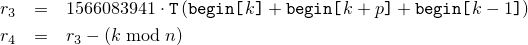 \begin{eqnarray*}
     r_3 & = &
       1566083941 \cdot \texttt{T}\left( \texttt{begin[}k  \texttt{]}
                                      + \texttt{begin[}k+p\texttt{]}
                                      + \texttt{begin[}k-1\texttt{]}
                                 \right)
     \\
     r_4 & = & r_3 - (k \bmod n)
   \end{eqnarray*}