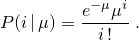 \[%
 P(i\,|\,\mu)
      = \frac{ e^{-\mu} \mu^{i} }
             { i\,! }
\; \mbox{.}
\]