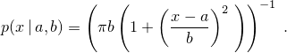 \[%
 p(x\,|\,a,b)
      = \left( \pi b \left( 1 + \left( \frac{x-a}{b}  \right)^2 \;\right)\right)^{-1}
\; \mbox{.}
\]